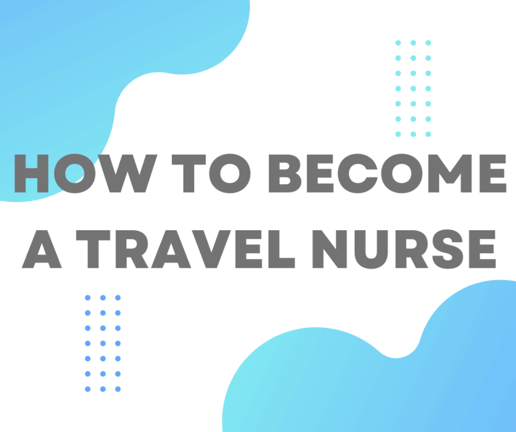 how-to-become-a-travel-nurse-what-you-need-to-know-in-2023